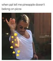 Pineapple Does Go On Pizza Pineapple Pizza Pizza Meme Pizza Funny