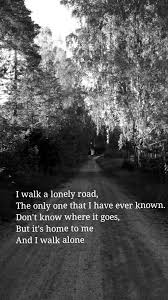 I walk a lonely road the only one that i have ever known don't know where it goes but it's home to me and i walk alone. Pin On Quotes
