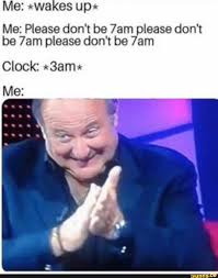 Me Wa Es Up Me Please Don T Be 7am Please Don T Be 7am Please Don T Be 7am Clock Bama Ifunny Really Funny Memes Funny Relatable Memes Stupid Funny Memes