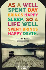 Best Quotes Today As A Well Spent Day Brings Happy Sleep So A Life Well Spent Brings Happy Death Leonardo Da Vinci