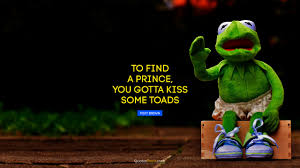 Check spelling or type a new query. To Find A Prince You Gotta Kiss Some Toads Quote By Foxy Brown Quotesbook