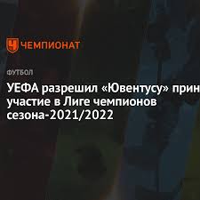22 июня — 25 августа 2021. Uefa Razreshil Yuventusu Prinyat Uchastie V Lige Chempionov Sezona 2021 2022 Chempionat