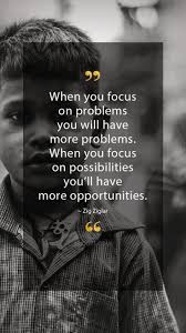 Zig Ziglar Quotes When You Focus On Problems You Will Have More Problems When You Focus On Possibilities Y Zig Ziglar Quotes Focus Quotes Motivational Quotes