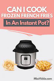 Once your kid learns how to make this tasty treat, she's going to want it all the time. Can I Cook Frozen French Fries In An Instant Pot Miss Vickie