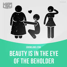 Beauty Is In The Eye Of The Beholder Means Different People Have Different Opinions About What Or Who Is Beautiful Ex English Idioms Idioms English Vocab