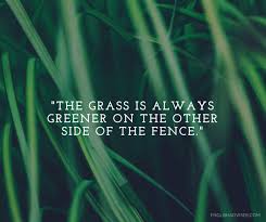 The Grass Is Always Greener On The Other Side Of The Fence Proverb Meaning The Grass Is Always Greener On The Other Side Of The Fence The Other Side Green Grass