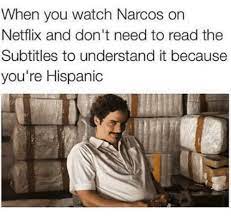 When You Watch Narcos On Netflix And Don T Need To Read The Subtitles To Understand It Because You Re Hispanic Meme On Me Me