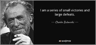 Small victories quotations to help you with life's little victories and non scale victories: Charles Bukowski Quote I Am A Series Of Small Victories And Large Defeats