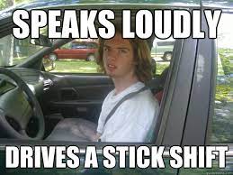Speaks Loudly Drives A Stick Shift Scumbag Common Tater Quickmeme