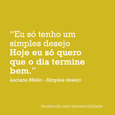 Hoje Eu Só Quero Que O Dia Termine Bem Letra Simples Desejo Luciana Mello Musicas Trechos De Letras De Musicas Versos