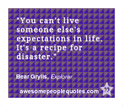 You Can T Live Someone Else S Expectations In Life It S A Recipe For Disaster Bear Grylls Explorer Quote Inspirat Inspirational Quotes Words Quotes Bear Grylls