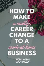 How To Make A Midlife Career Change To A Work At Home Business Midlife Career Change Career Change Successful Home Business