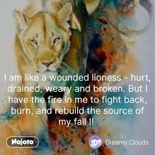 'there were many times when truth spoke to me, but i did not listen. I Am Like A Wounded Lioness Hurt Drained Weary Nojoto