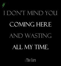 I Don T Mind You Coming Here And Wasting All My Time The Cars 1978 I Https Www Facebook Com Myceremony1203 O No Time For Me Music Is Life Lyrics