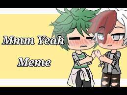 Mmm Yeah Meme Gacha Life Bnha Tododeku Kenziemations Youtube Yeah Life Memes