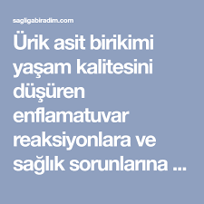 Urik Asit Birikimi Yasam Kalitesini Dusuren Enflamatuvar Reaksiyonlara Ve Saglik Sorunlarina Neden Olabilir Urik Asit Seviyelerini
