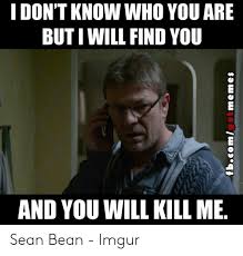 Facebook is showing information to help you better understand the purpose of a page. I Don T Know Who You Are But I Will Find You And You Will Kill Me Tbcomgotmemes Sean Bean Meme On Awwmemes Com