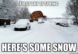 First Day Of Spring Here S Some Snow Scumbag Weather Quickmeme