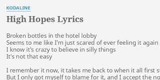High hopes, when you let it go, go out and start again high hopes, ooohhh when it all comes to an end but the world keeps spinning around and in my dreams, i make the ghosts of all the people who've come and gone High Hopes Lyrics By Kodaline Broken Bottles In The
