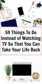 59 Things To Do Instead Of Watching Tv Stop Watching Tv Productive Things To Do Things To Do At Home Life Improvement