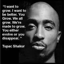 I Want To Grow I Want To Be Better You Grow We All Grow We Re Made To Grow You Either Evolve Or You Disap Tupac Quotes Rapper Quotes Tupac Shakur