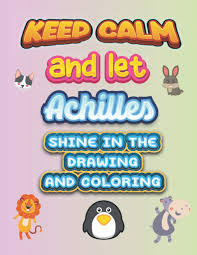 It's wonderful that, through the process of drawing and coloring, the learning about things around us does not only become joyful. Keep Calm And Let Achilles Shine In The Drawing And Coloring If You Are Looking For A Custom Drawing And Coloring Book You Are At The Right Place The Title Of