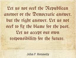 Let us not seek to fix the blame for the past. Let Us Not Seek The Republican Answer Or The Democratic Answer But The Right Answer Let Us Not Seek To Fix The Blame For The Past Let Us Accept Our Own Responsibility