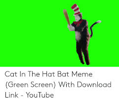 Cat In The Hat Bat Meme Green Screen With Download Link Youtube Meme On Me Me