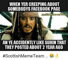 When Yer Creeping Aboot Somebodys Facebook Page An Ye Accidently Like Suhin That They Posted Aboot 2 Year Ago Scottishmemeteam Facebook Meme On Awwmemes Com