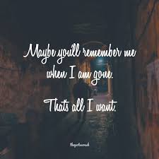 Maybe You Ll Remember Me When I M Gone That S All I Want Quotescrush Photooftheday Quotes Quoteoftheday Go For It Quotes Remember Me Quotes Im Gone Quotes