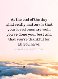 Quotes At The End Of The Day What Really Matters Is That Your Loved Ones Are Well You Ve Done Yo Grateful Quotes Thankful Quotes Quotes Inspirational Positive