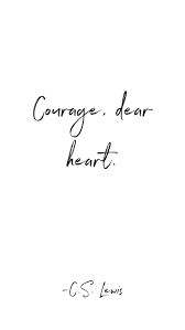 Courage, dear heart and she knew it was aslan whispering to her. Courage Dear Heart Cs Lewis Quotes Courage Quotes Growing Quotes