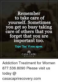 Check spelling or type a new query. Remember To Take Care Of Yourself Sometimes You Get So Busy Taking Care Of Others That You Forget That You Are Important Too Type Yes If You Agree Casa Capri Recovery C
