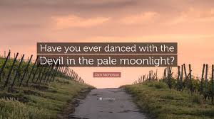 Have you ever danced with the devil in the pale moonlight? Jack Nicholson Quote Have You Ever Danced With The Devil In The Pale Moonlight