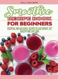 On one hand, they're a natural food, which expe. Smoothie Recipe Book For Beginners Essential And Delicious Recipes To Lose Weight Get Healthy And Live Long Hardcover Boswell Book Company