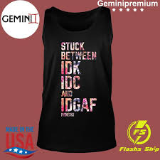 Lose weight, gain confidence, enjoy the journey. Stuck Between Idk Idc And Idgaf Fitness Tee Co Shirt Usa Trending Store