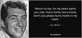 Dean Martin Quote Return To Me For My Heart Wants You Only Hurry