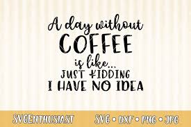 We did not find results for: A Day Without Coffee Is Like Just Kidding I Have No Idea 422471 Svgs Design Bundles