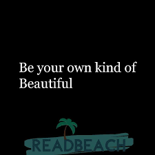 Be your own kind of beautiful. Be Your Own Kind Of Beautiful This Quote Means That You Sho Readbeach Com