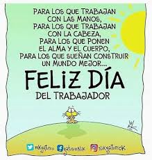 El día internacional de los trabajadores (o primero de mayo) es la fiesta por antonomasia del movimiento obrero mundial. Feliz Dia Del Trabajador Feliz Dia Del Trabajo Feliz Dia Del Trabajador Frases Feliz Dia