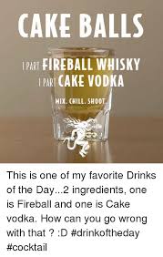 25 Best Memes About Fireball Whisky Fireball Whisky Memes Fireball Drinks Cake Vodka Shot Drinks