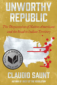 Unworthy Republic The Dispossession Of Native Americans And The Road To Indian Territory By Claudio Saunt
