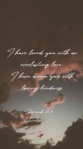 I Have Loved You With An Everlasting Love Bible Verse I Have Loved You With An Everlasting Love I Have Drawn You With Loving Kindness Jeremiah 31 3 Everlasting Love Inspirational Words Love You