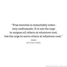 True heroism is remarkably sober, very undramatic. Quote By Arthur Ashe True Heroism Is Remarkably Sober Very Undramatic It Is Not The Urge To Surpa Quotes To Live By Serve Others Quotes Arthur Ashe Quotes