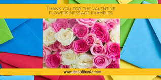 Regardless of whom you're thanking, try to make the note personal to them so they know you truly noticed their thoughtfulness. Thank You For The Valentine Flowers Message Examples Tons Of Thanks