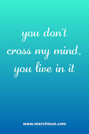 You Don T Cross My Mind You Live In It Quotes About Love And Relationships Relationship Quotes Mindfulness