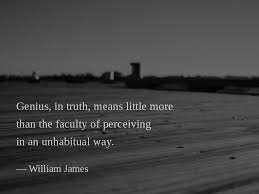 Genius In Truth Means Little More Than The Faculty Of Perceiving In An Unhabitual Way William James Williams James Best Quotes Truth