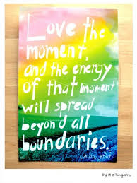  Love The Moment Quote By Sister Corita Kent Moments Quotes Wonderful Words Thinking Quotes
