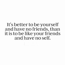 'if you don't have your friends and your family, what do you really have? It S Better To Be Yourself And Have No Friends Than It Is To Be Like Your Friends And Have No Self Life Qu Everyday Quotes Friends Quotes Quotes To Live By