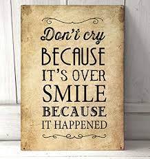Don't cry because it's over, smile because it happened. Amazon Com Don T Cry Because It S Over Smile Because It Happened Quote Metal Sign 8x12 Inches Home Kitchen